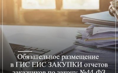 Обязательное размещение в ГИС ЕИС ЗАКУПКИ отчетов заказчиков по закону №44-ФЗ
